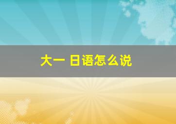 大一 日语怎么说